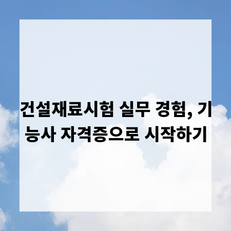 건설재료시험 실무 경험, 기능사 자격증으로 시작하기