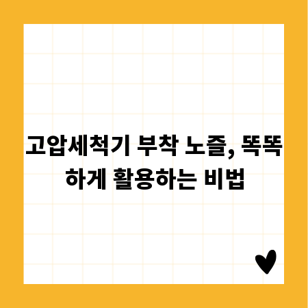 고압세척기 부착 노즐, 똑똑하게 활용하는 비법