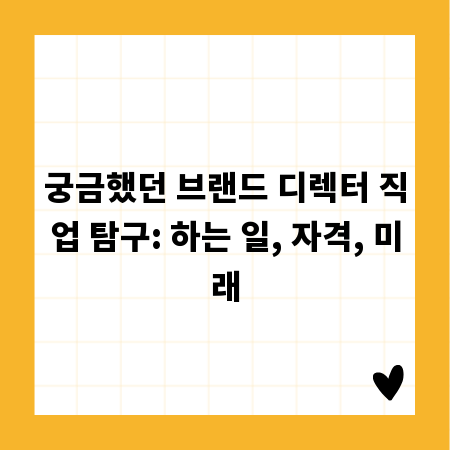 궁금했던 브랜드 디렉터 직업 탐구: 하는 일, 자격, 미래