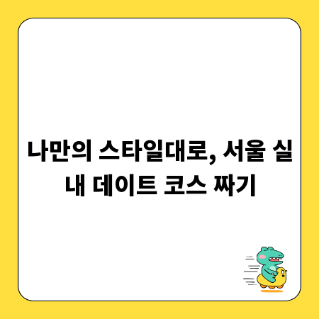 나만의 스타일대로, 서울 실내 데이트 코스 짜기