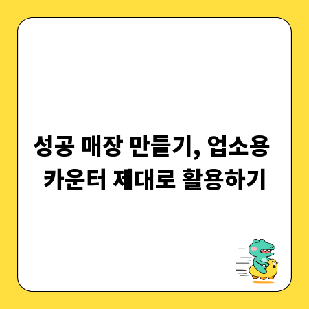 성공 매장 만들기, 업소용 카운터 제대로 활용하기