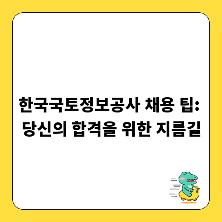 한국국토정보공사 채용 팁: 당신의 합격을 위한 지름길