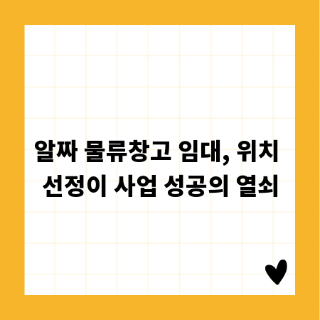 알짜 물류창고 임대, 위치 선정이 사업 성공의 열쇠