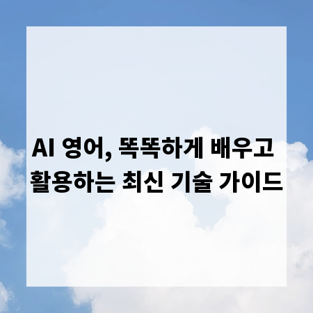 AI 영어, 똑똑하게 배우고 활용하는 최신 기술 가이드