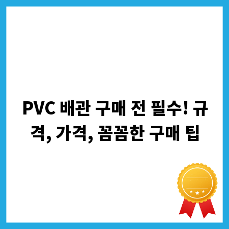 PVC 배관 구매 전 필수! 규격, 가격, 꼼꼼한 구매 팁