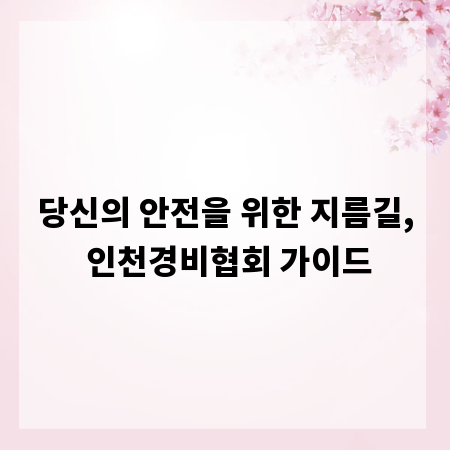 당신의 안전을 위한 지름길, 인천경비협회 가이드