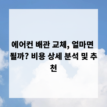 에어컨 배관 교체, 얼마면 될까? 비용 상세 분석 및 추천