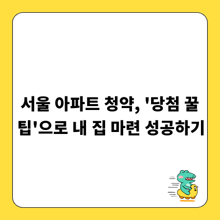 서울 아파트 청약, '당첨 꿀팁'으로 내 집 마련 성공하기