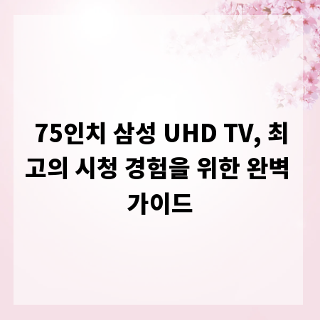 75인치 삼성 UHD TV, 최고의 시청 경험을 위한 완벽 가이드