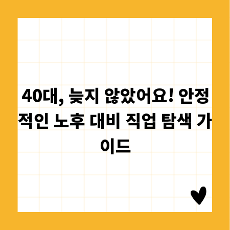 40대, 늦지 않았어요! 안정적인 노후 대비 직업 탐색 가이드