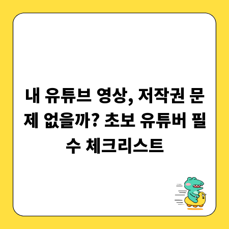 내 유튜브 영상, 저작권 문제 없을까? 초보 유튜버 필수 체크리스트