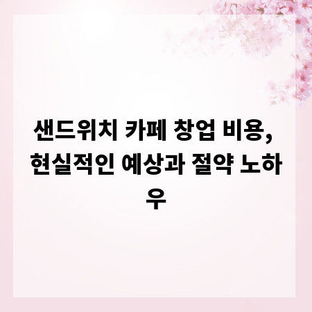 샌드위치 카페 창업 비용, 현실적인 예상과 절약 노하우