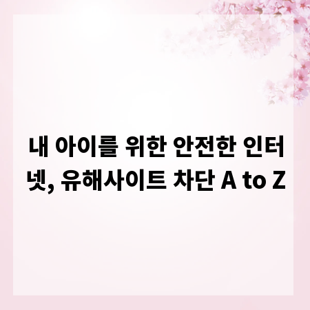 내 아이를 위한 안전한 인터넷, 유해사이트 차단 A to Z