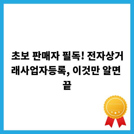 초보 판매자 필독! 전자상거래사업자등록, 이것만 알면 끝