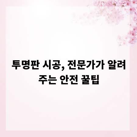 투명판 시공, 전문가가 알려주는 안전 꿀팁