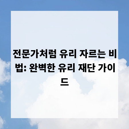전문가처럼 유리 자르는 비법: 완벽한 유리 재단 가이드
