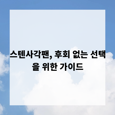 스텐사각팬, 후회 없는 선택을 위한 가이드