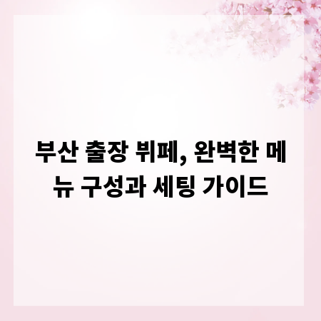 부산 출장 뷔페, 완벽한 메뉴 구성과 세팅 가이드