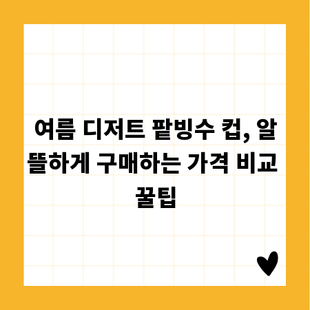 여름 디저트 팥빙수 컵, 알뜰하게 구매하는 가격 비교 꿀팁