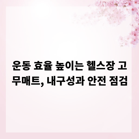 운동 효율 높이는 헬스장 고무매트, 내구성과 안전 점검
