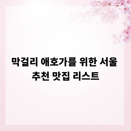 막걸리 애호가를 위한 서울 추천 맛집 리스트