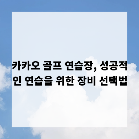 카카오 골프 연습장, 성공적인 연습을 위한 장비 선택법