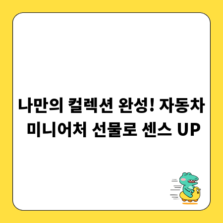 나만의 컬렉션 완성! 자동차 미니어처 선물로 센스 UP
