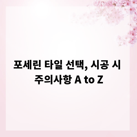 포세린 타일 선택, 시공 시 주의사항 A to Z
