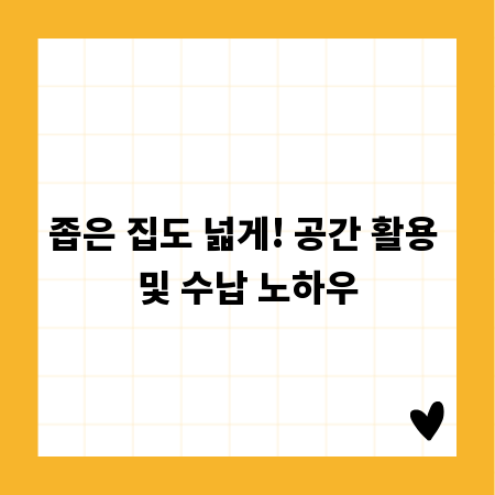 좁은 집도 넓게! 공간 활용 및 수납 노하우