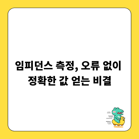 임피던스 측정, 오류 없이 정확한 값 얻는 비결