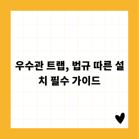 우수관 트랩, 법규 따른 설치 필수 가이드