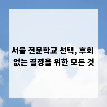 서울 전문학교 선택, 후회 없는 결정을 위한 모든 것