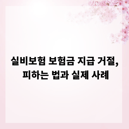 실비보험 보험금 지급 거절, 피하는 법과 실제 사례