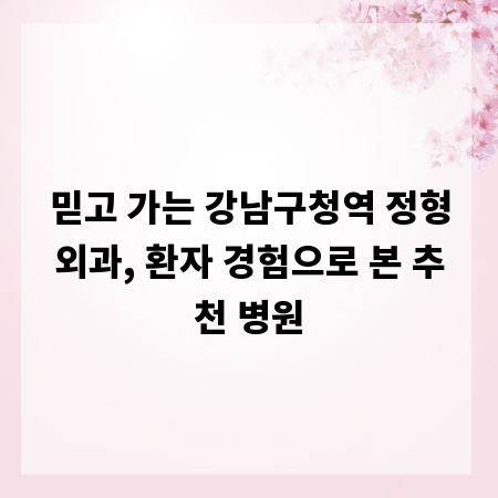 믿고 가는 강남구청역 정형외과, 환자 경험으로 본 추천 병원