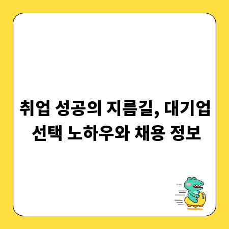 취업 성공의 지름길, 대기업 선택 노하우와 채용 정보
