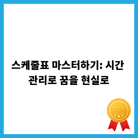 스케줄표 마스터하기: 시간 관리로 꿈을 현실로