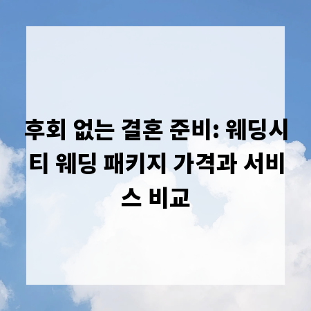 후회 없는 결혼 준비: 웨딩시티 웨딩 패키지 가격과 서비스 비교