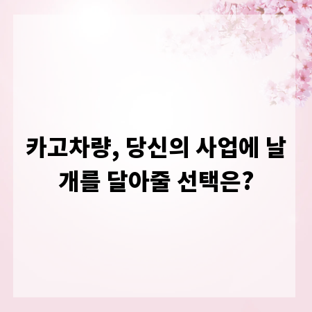 카고차량, 당신의 사업에 날개를 달아줄 선택은?