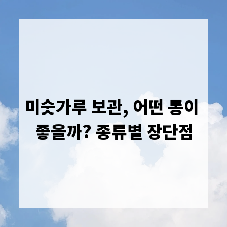 미숫가루 보관, 어떤 통이 좋을까? 종류별 장단점