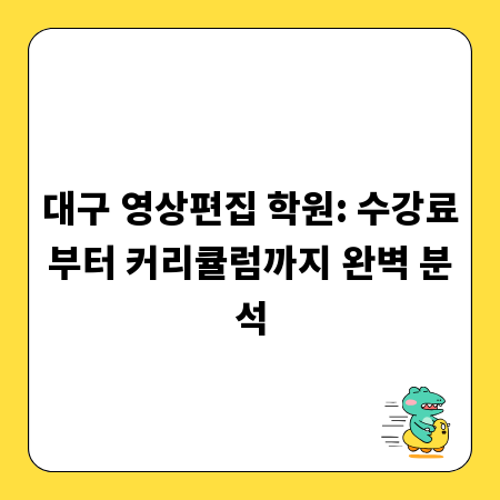 대구 영상편집 학원: 수강료부터 커리큘럼까지 완벽 분석