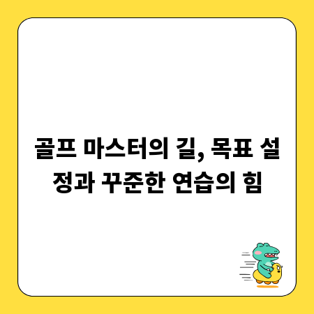 골프 마스터의 길, 목표 설정과 꾸준한 연습의 힘