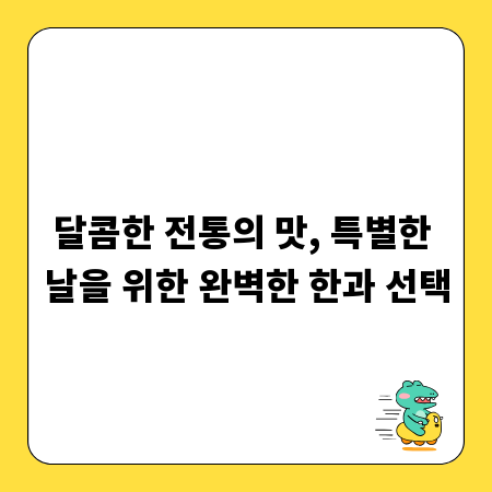 달콤한 전통의 맛, 특별한 날을 위한 완벽한 한과 선택