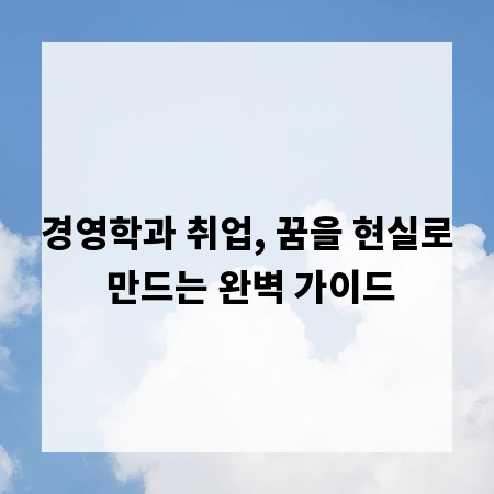 경영학과 취업, 꿈을 현실로 만드는 완벽 가이드