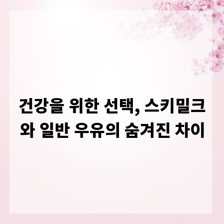 건강을 위한 선택, 스키밀크와 일반 우유의 숨겨진 차이