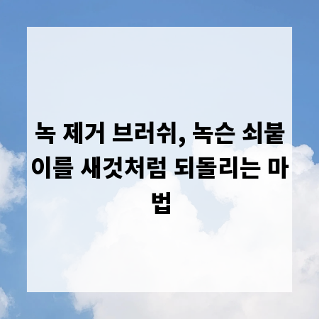 녹 제거 브러쉬, 녹슨 쇠붙이를 새것처럼 되돌리는 마법