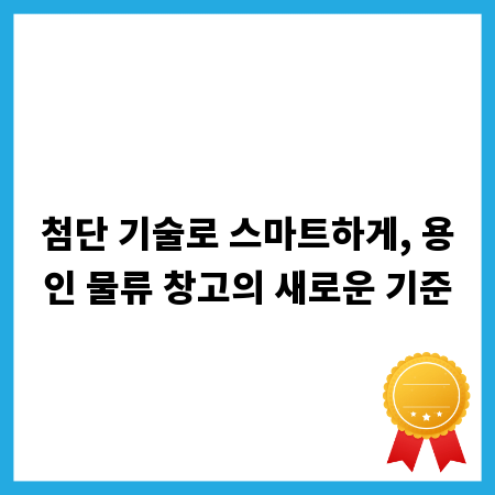 첨단 기술로 스마트하게, 용인 물류 창고의 새로운 기준