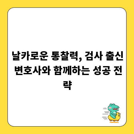 날카로운 통찰력, 검사 출신 변호사와 함께하는 성공 전략