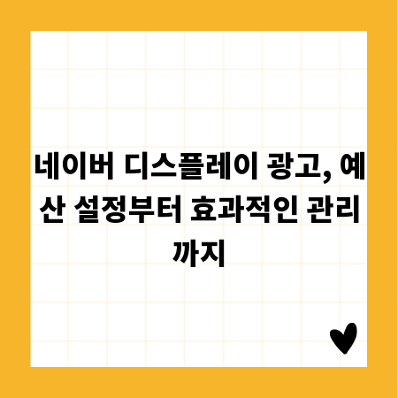 네이버 디스플레이 광고, 예산 설정부터 효과적인 관리까지