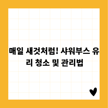매일 새것처럼! 샤워부스 유리 청소 및 관리법