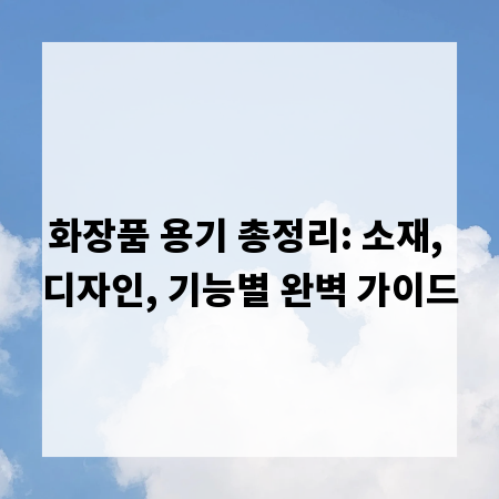 화장품 용기 총정리: 소재, 디자인, 기능별 완벽 가이드